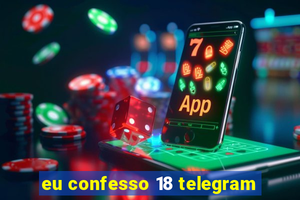 eu confesso 18 telegram